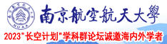 操逼视频。网站免费看。南京航空航天大学2023“长空计划”学科群论坛诚邀海内外学者
